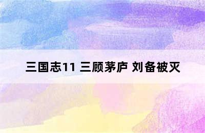 三国志11 三顾茅庐 刘备被灭